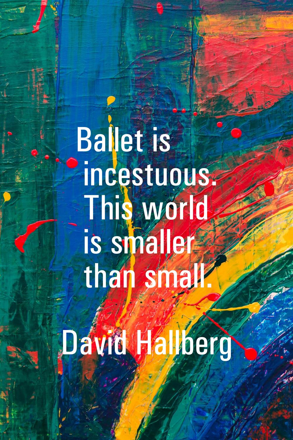 Ballet is incestuous. This world is smaller than small.