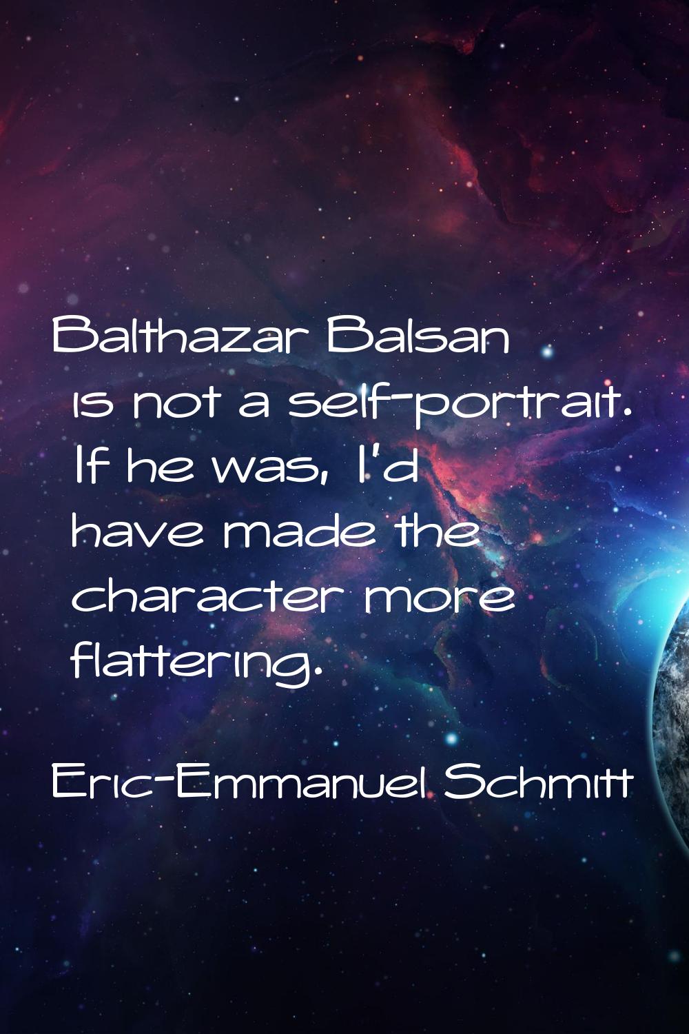 Balthazar Balsan is not a self-portrait. If he was, I'd have made the character more flattering.