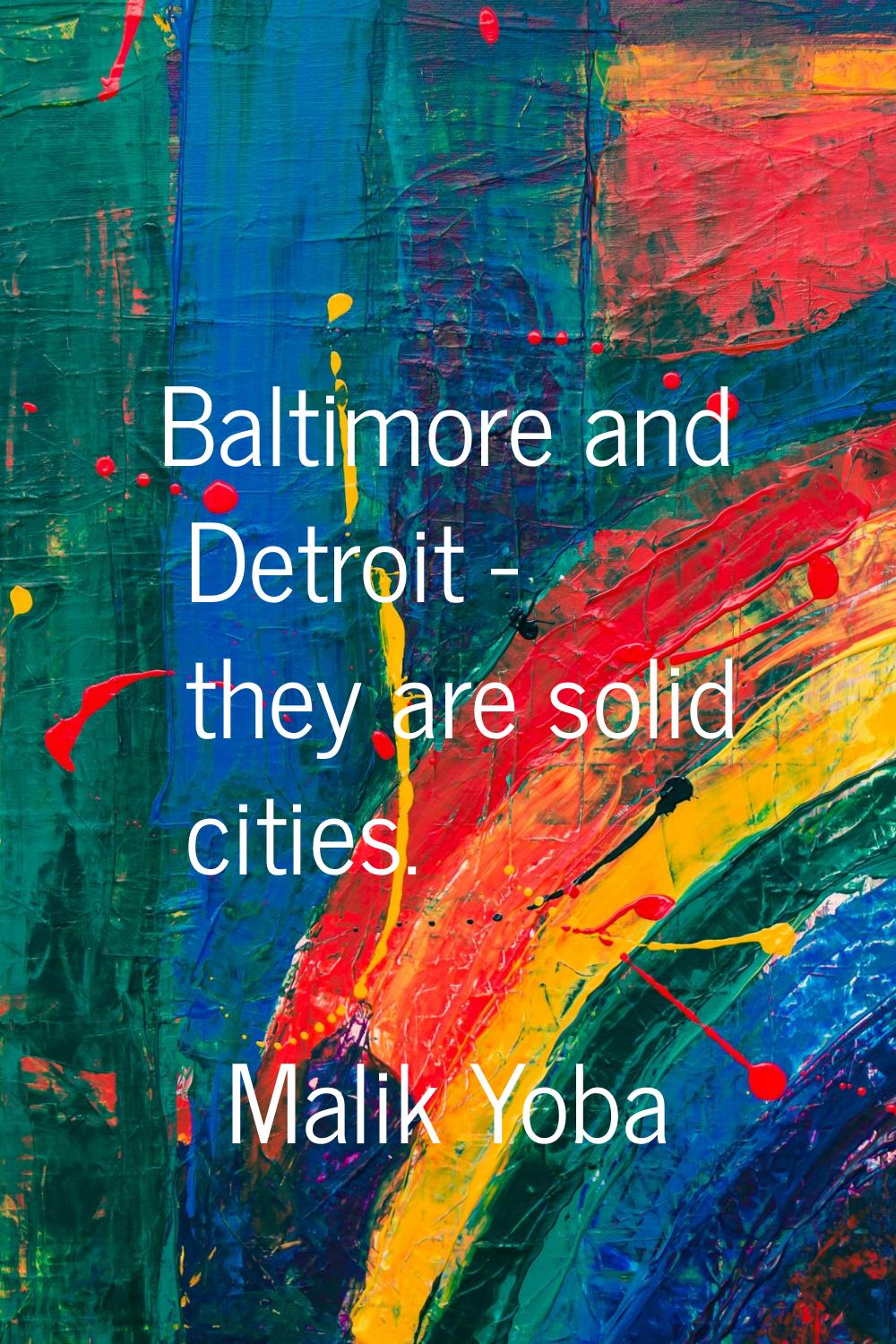 Baltimore and Detroit - they are solid cities.