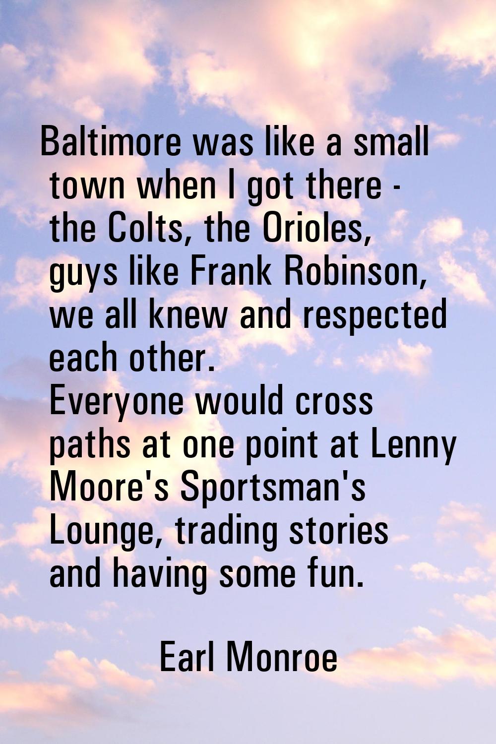 Baltimore was like a small town when I got there - the Colts, the Orioles, guys like Frank Robinson