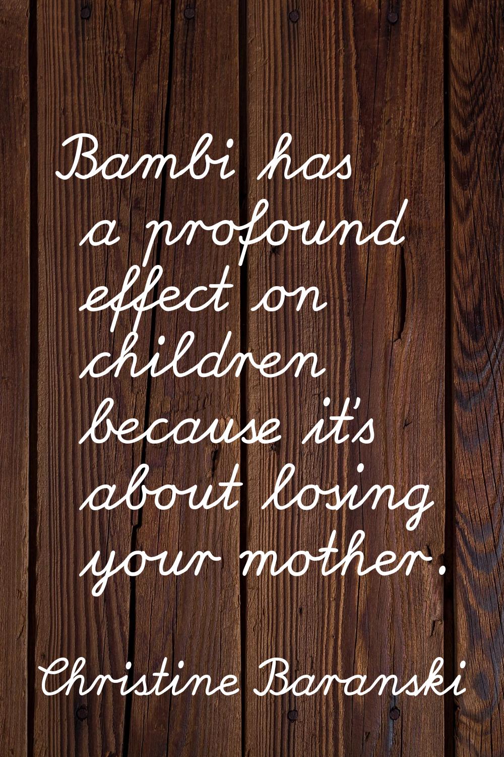 Bambi has a profound effect on children because it's about losing your mother.
