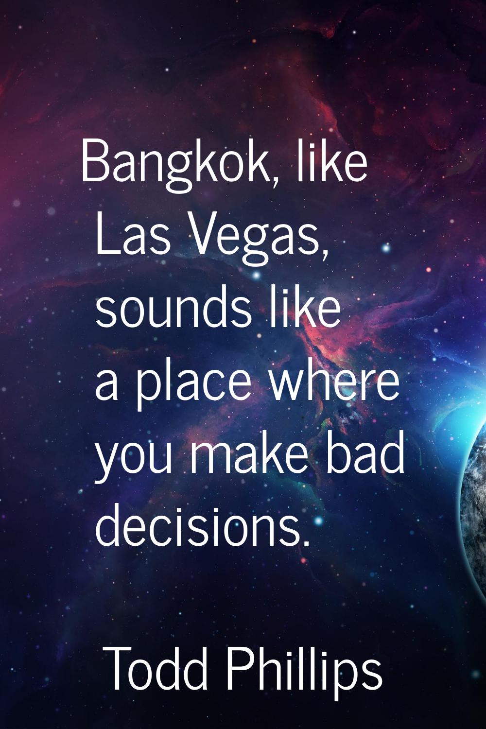Bangkok, like Las Vegas, sounds like a place where you make bad decisions.