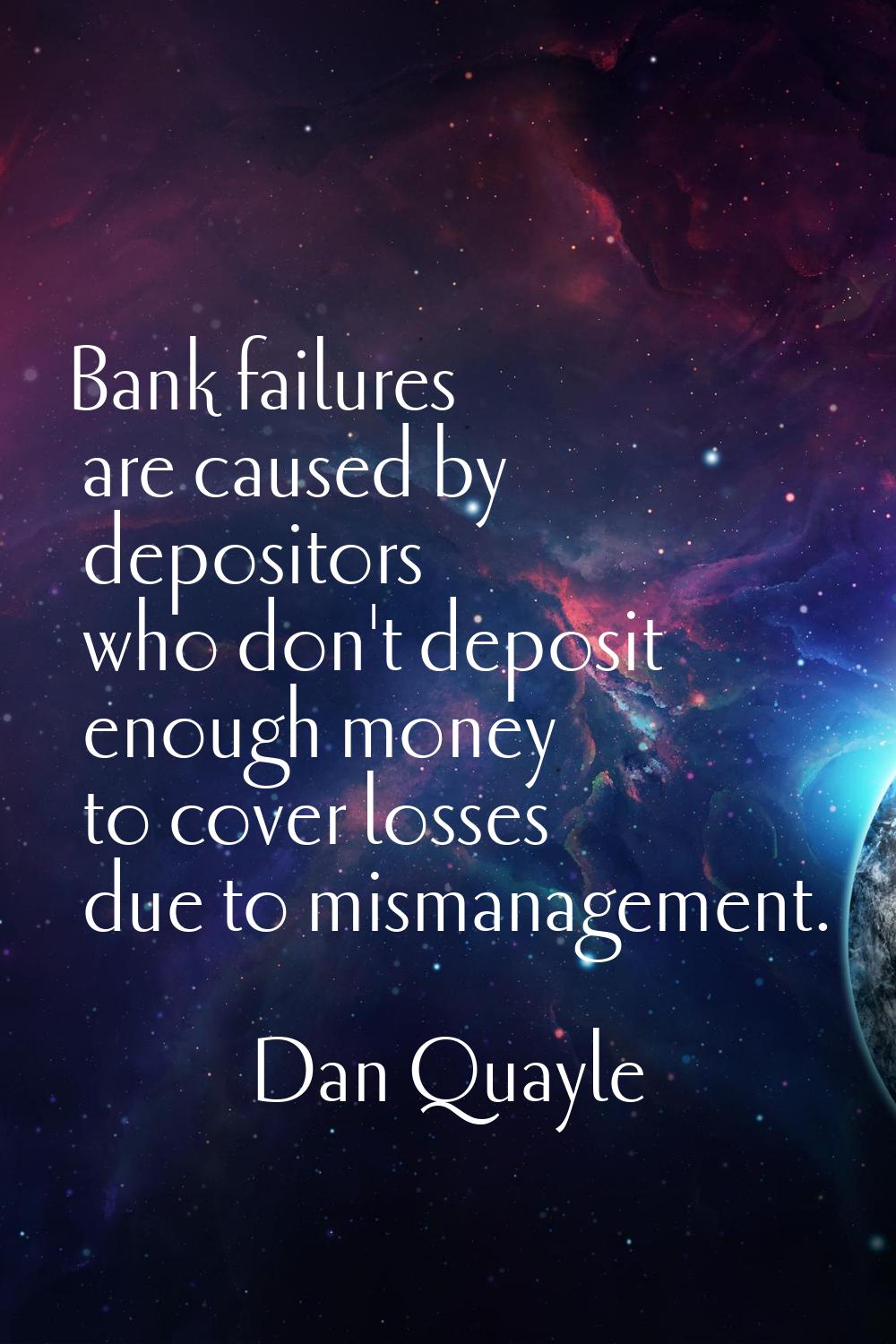 Bank failures are caused by depositors who don't deposit enough money to cover losses due to misman