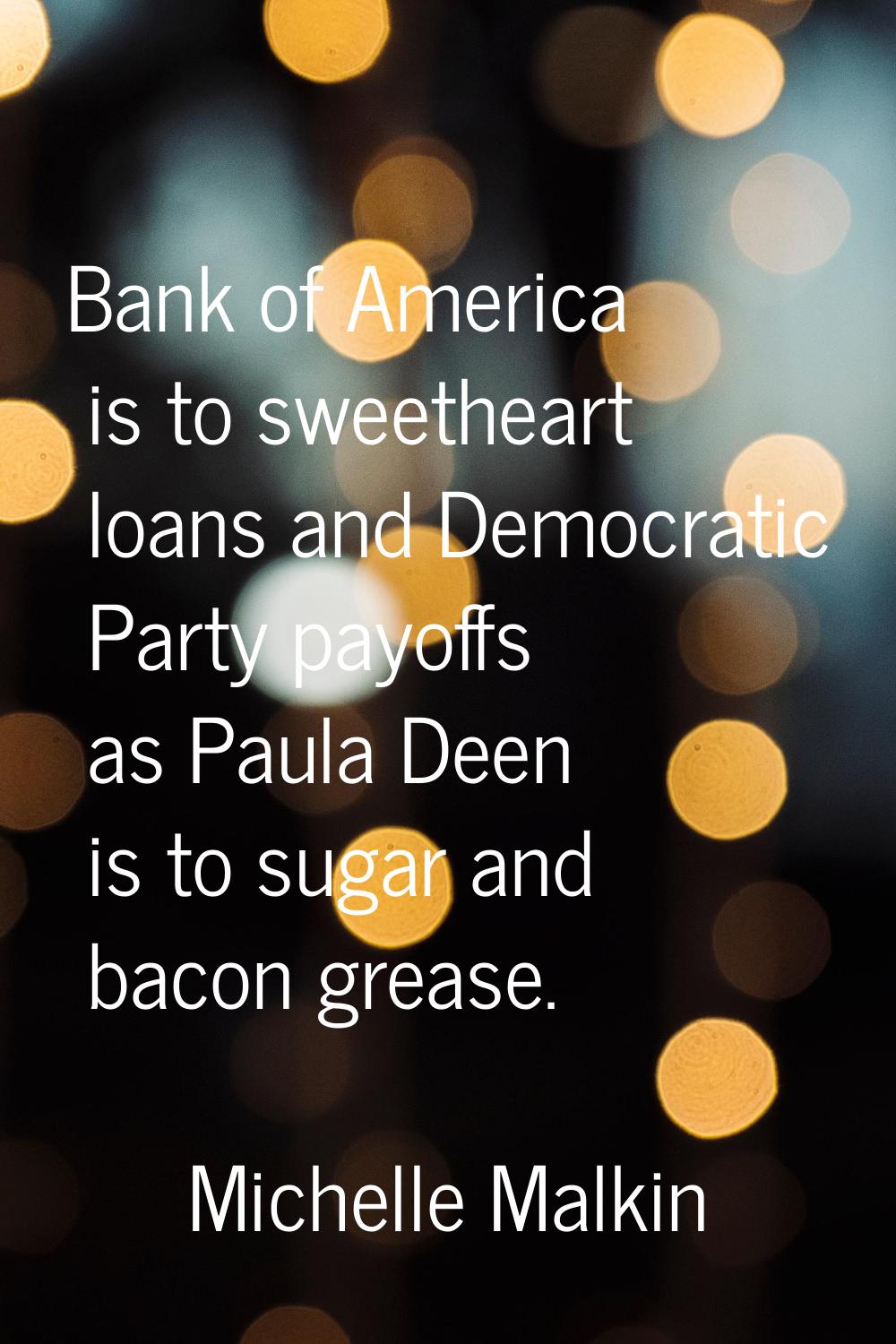 Bank of America is to sweetheart loans and Democratic Party payoffs as Paula Deen is to sugar and b