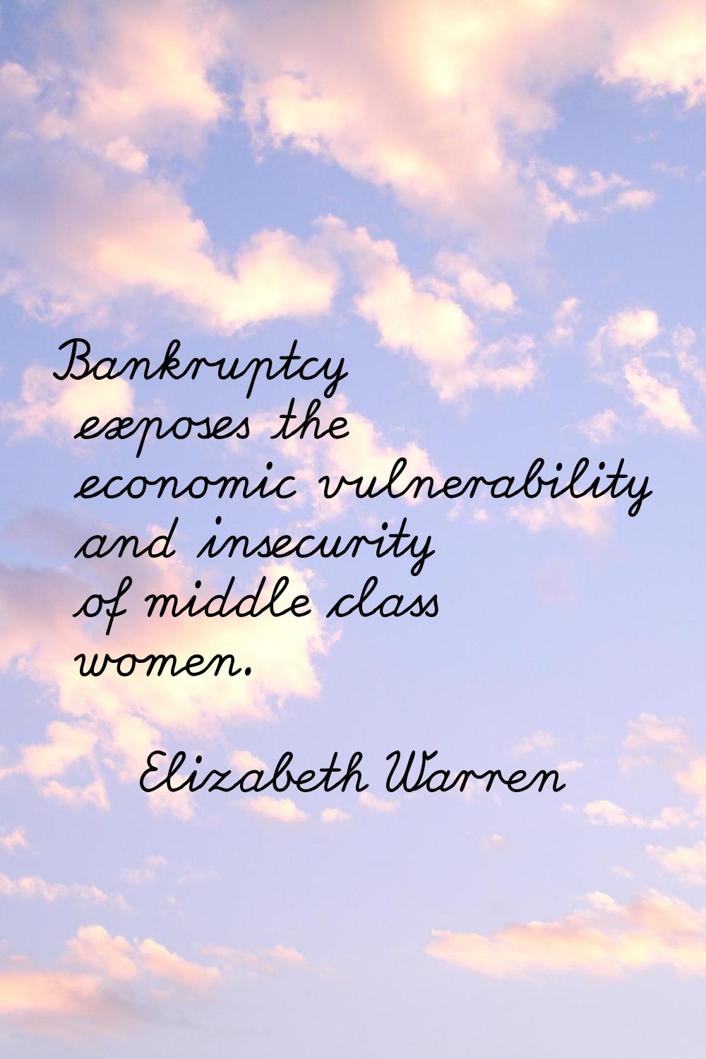 Bankruptcy exposes the economic vulnerability and insecurity of middle class women.