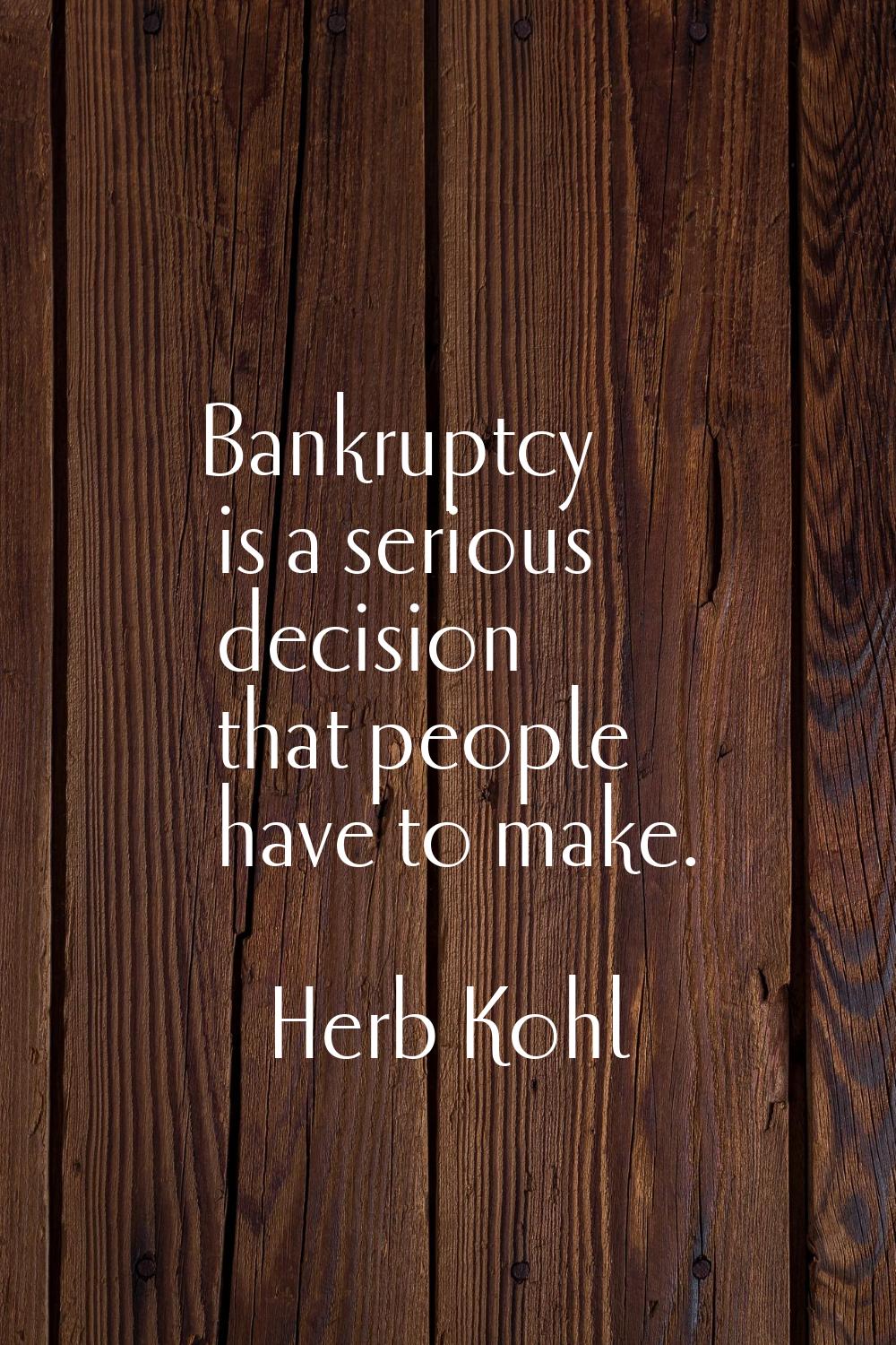 Bankruptcy is a serious decision that people have to make.