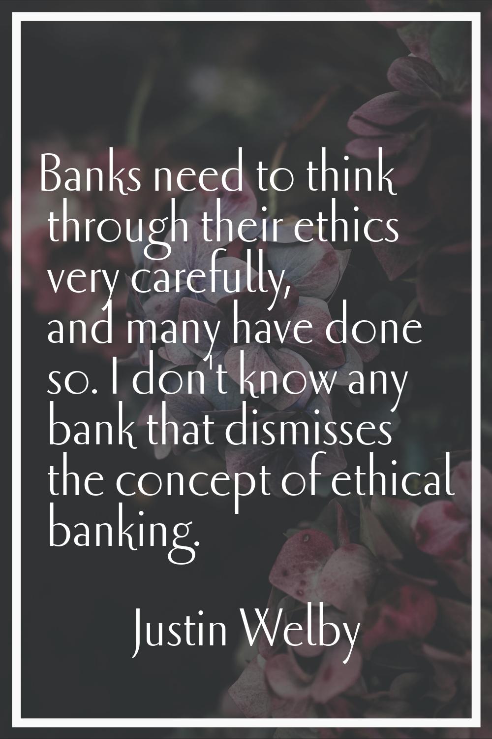 Banks need to think through their ethics very carefully, and many have done so. I don't know any ba