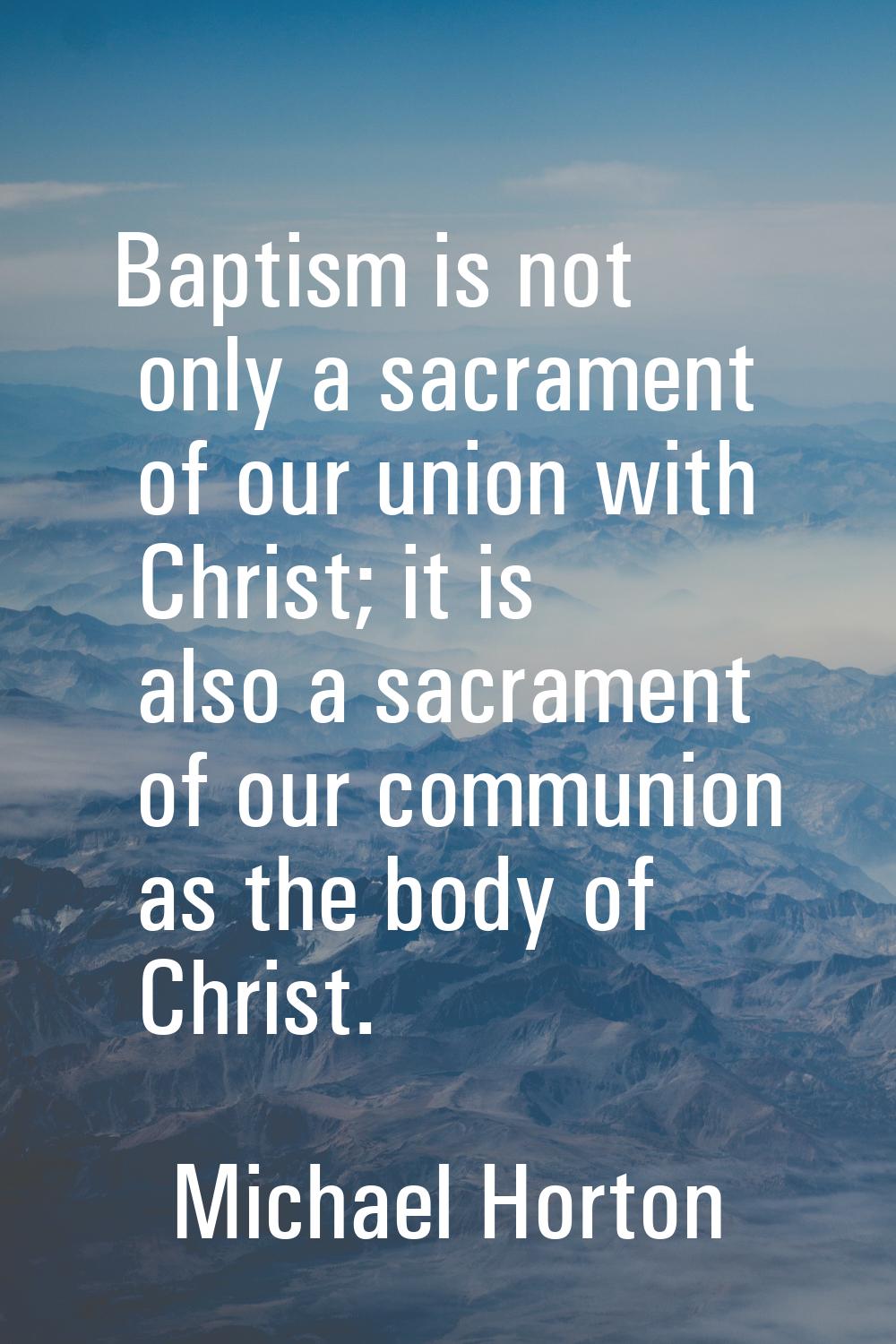 Baptism is not only a sacrament of our union with Christ; it is also a sacrament of our communion a