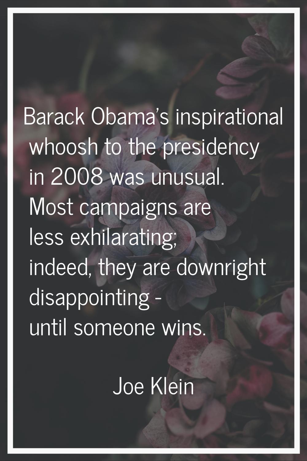 Barack Obama's inspirational whoosh to the presidency in 2008 was unusual. Most campaigns are less 