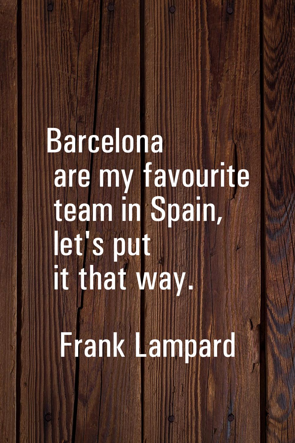 Barcelona are my favourite team in Spain, let's put it that way.