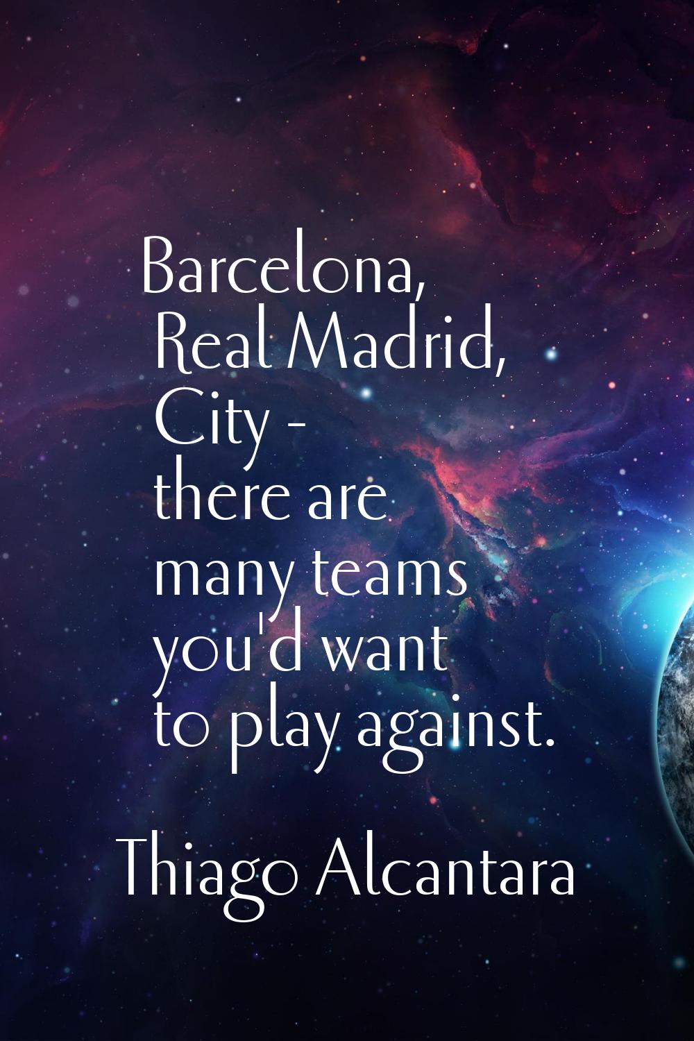 Barcelona, Real Madrid, City - there are many teams you'd want to play against.