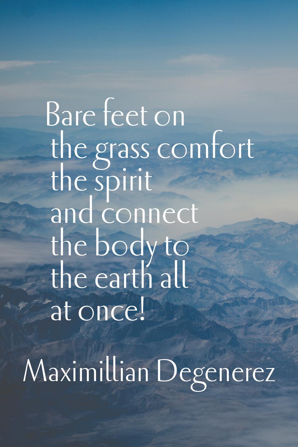 Bare feet on the grass comfort the spirit and connect the body to the earth all at once!