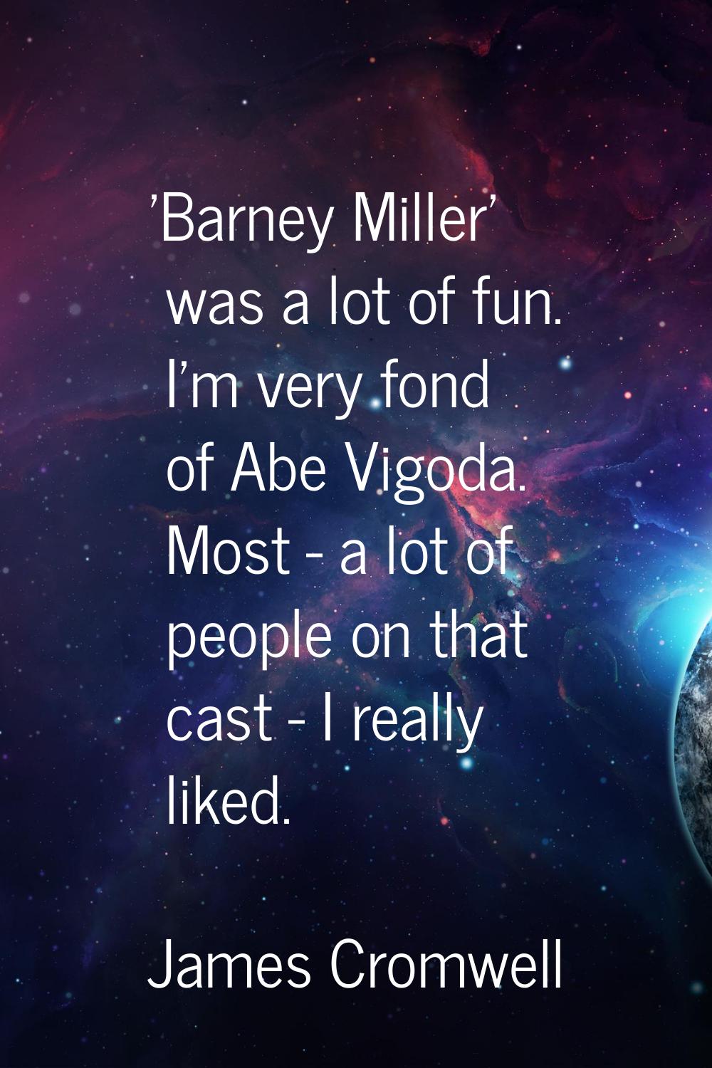 'Barney Miller' was a lot of fun. I'm very fond of Abe Vigoda. Most - a lot of people on that cast 