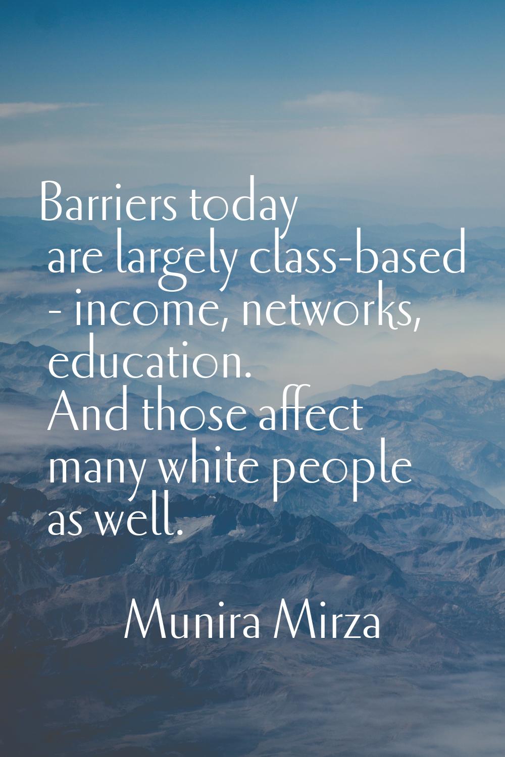 Barriers today are largely class-based - income, networks, education. And those affect many white p