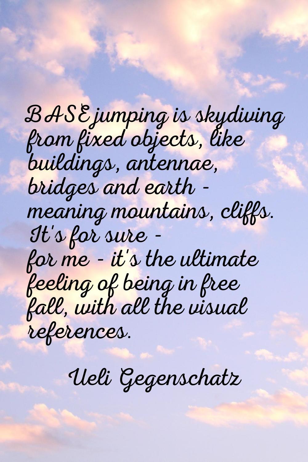 BASE jumping is skydiving from fixed objects, like buildings, antennae, bridges and earth - meaning