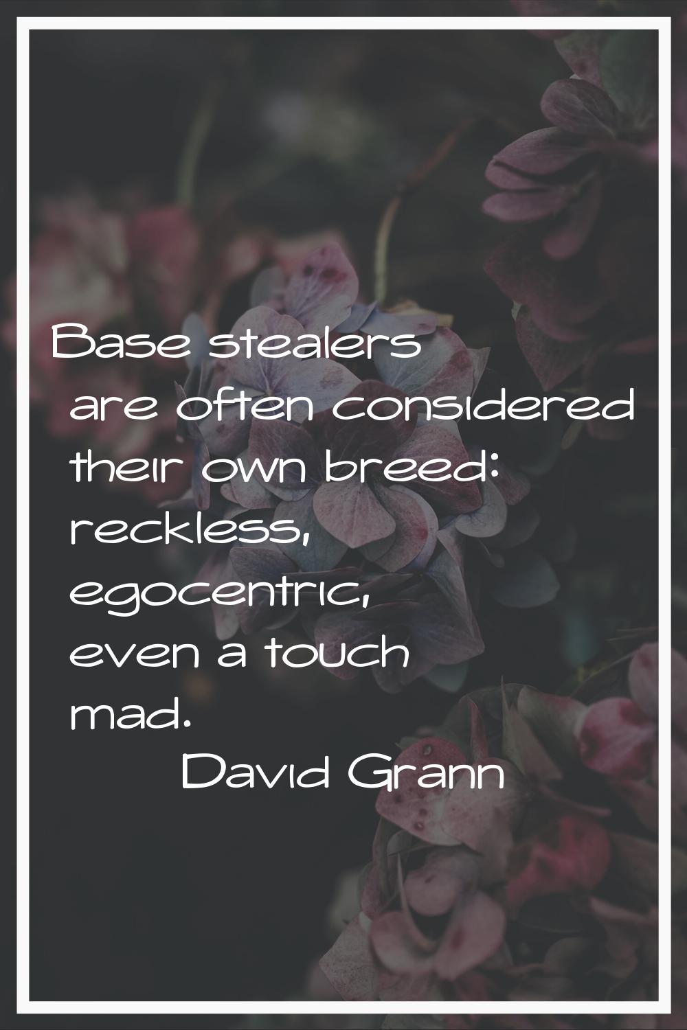 Base stealers are often considered their own breed: reckless, egocentric, even a touch mad.
