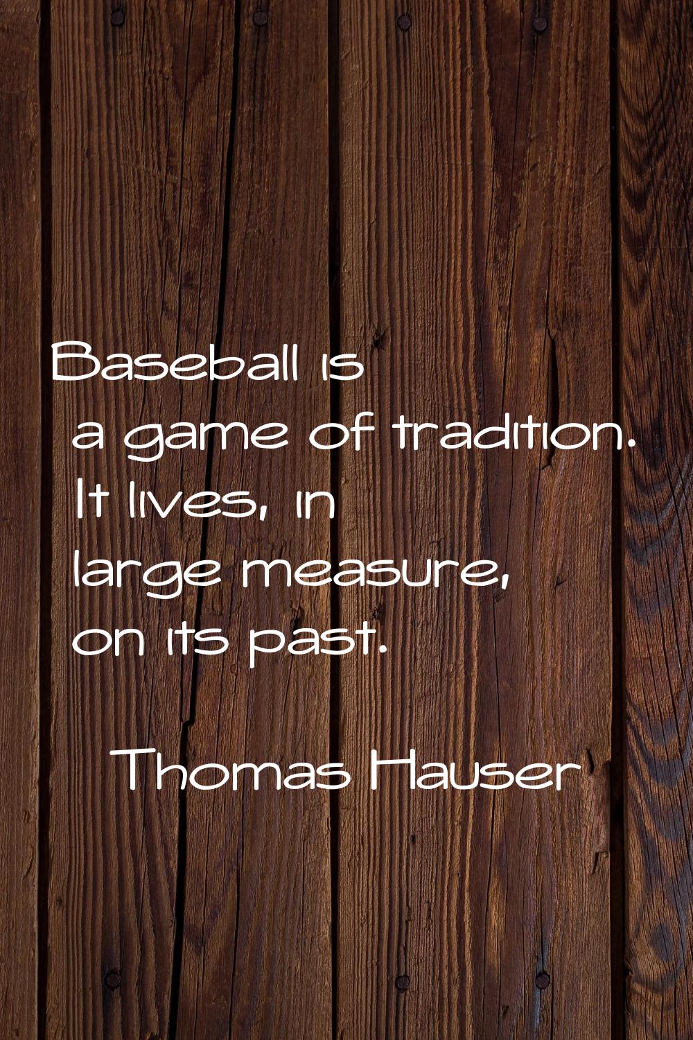 Baseball is a game of tradition. It lives, in large measure, on its past.