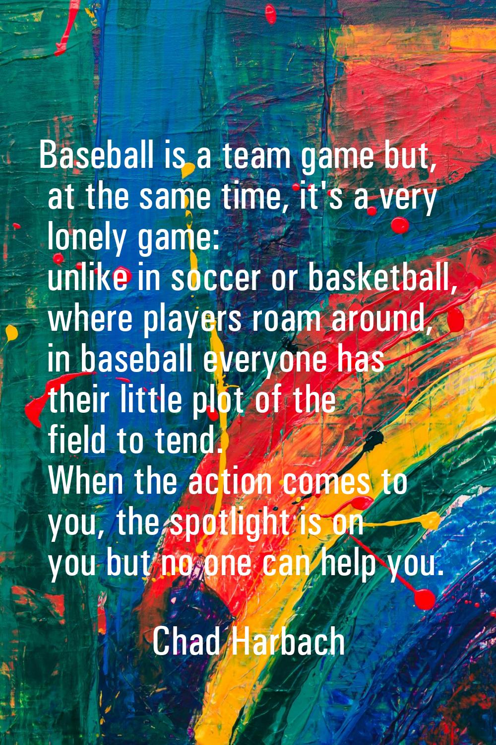 Baseball is a team game but, at the same time, it's a very lonely game: unlike in soccer or basketb