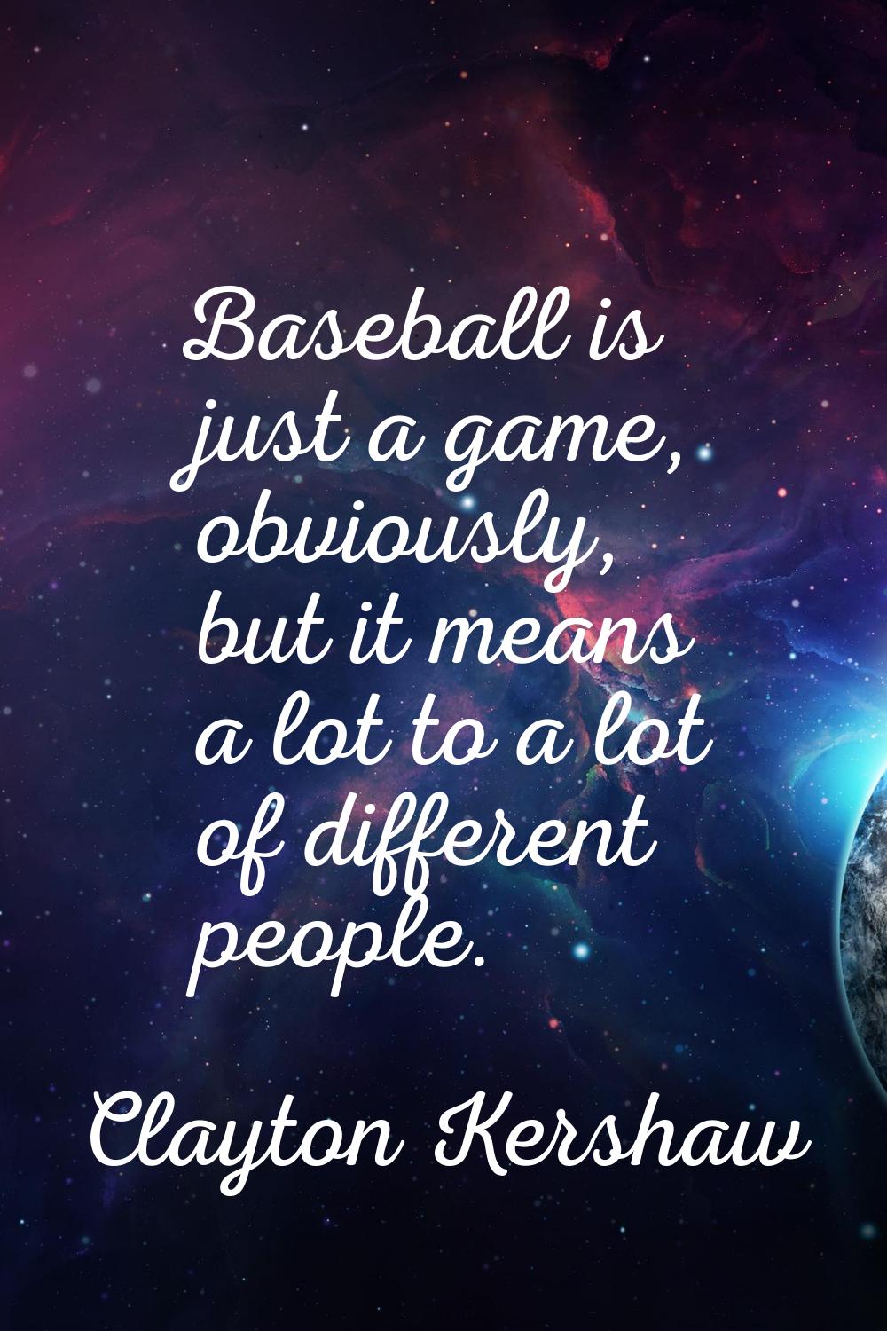Baseball is just a game, obviously, but it means a lot to a lot of different people.