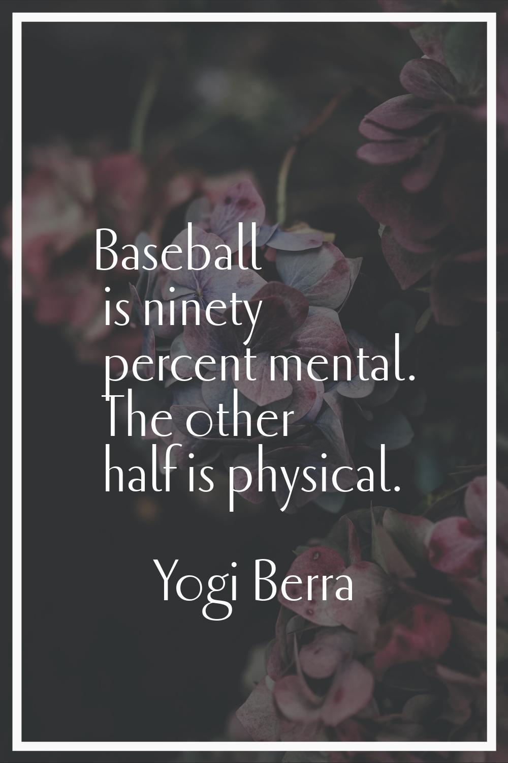 Baseball is ninety percent mental. The other half is physical.