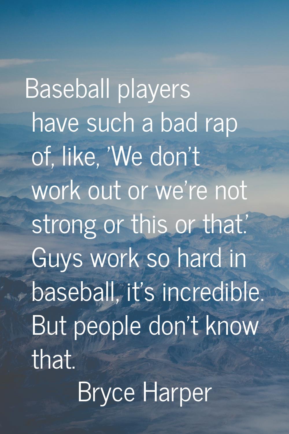 Baseball players have such a bad rap of, like, 'We don't work out or we're not strong or this or th