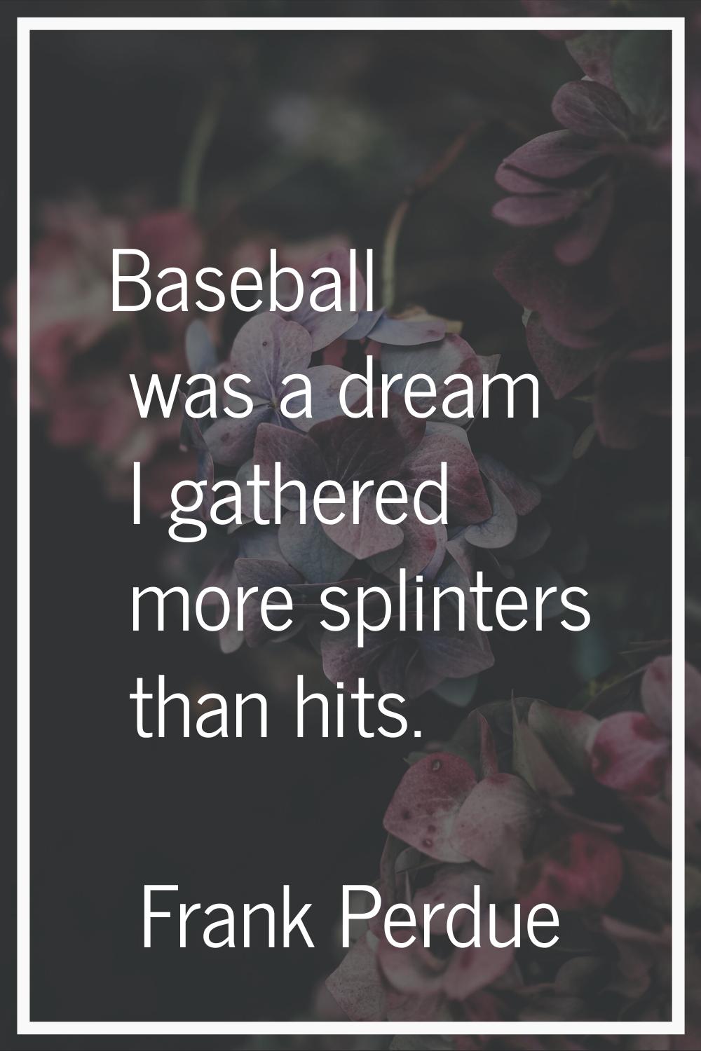 Baseball was a dream I gathered more splinters than hits.