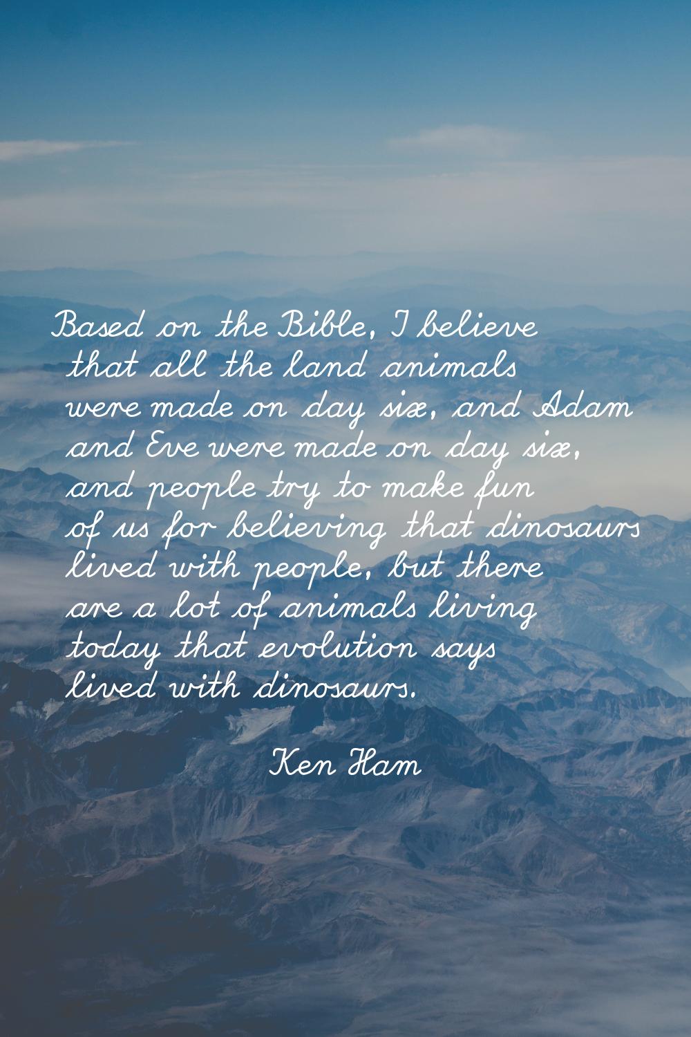 Based on the Bible, I believe that all the land animals were made on day six, and Adam and Eve were