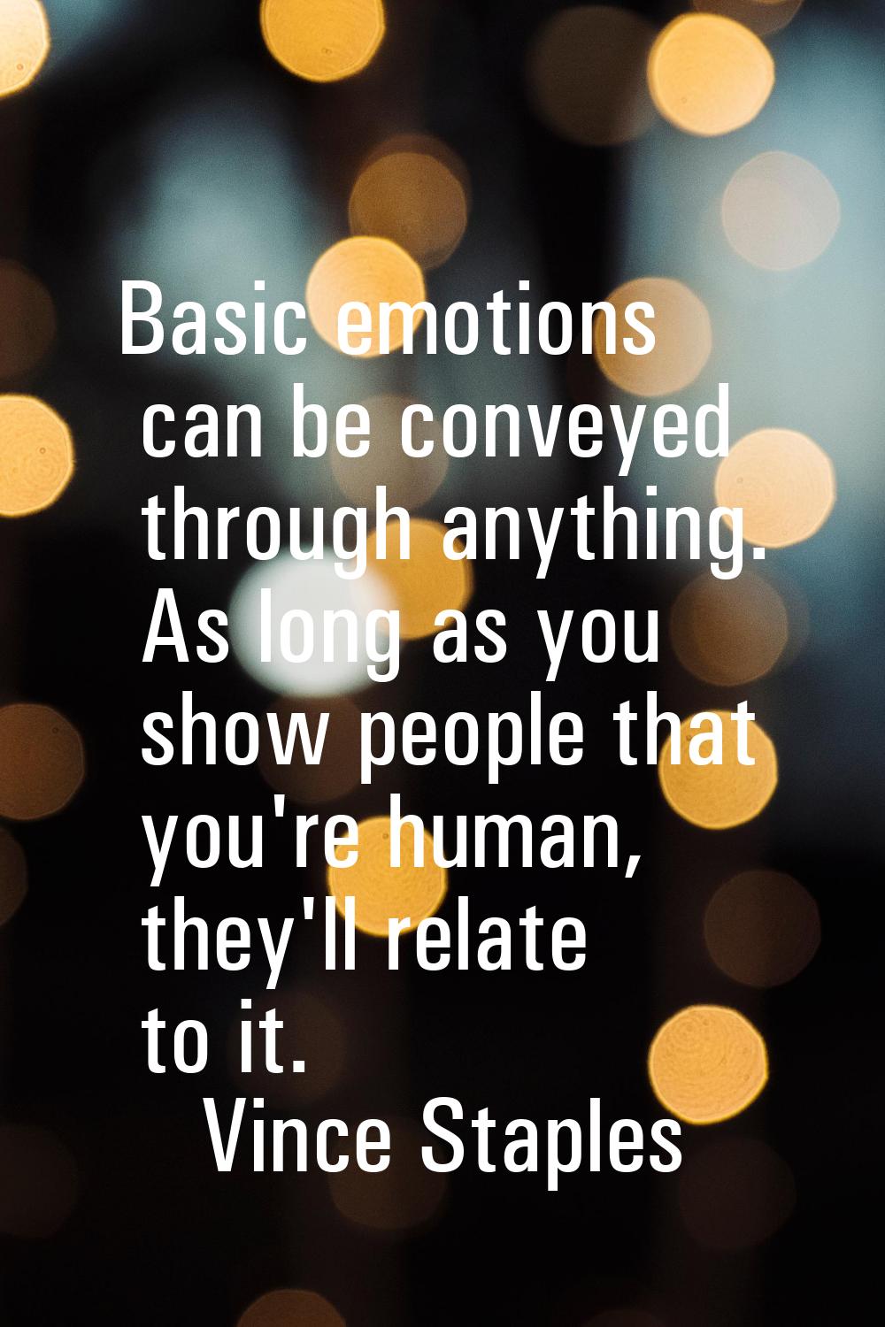 Basic emotions can be conveyed through anything. As long as you show people that you're human, they