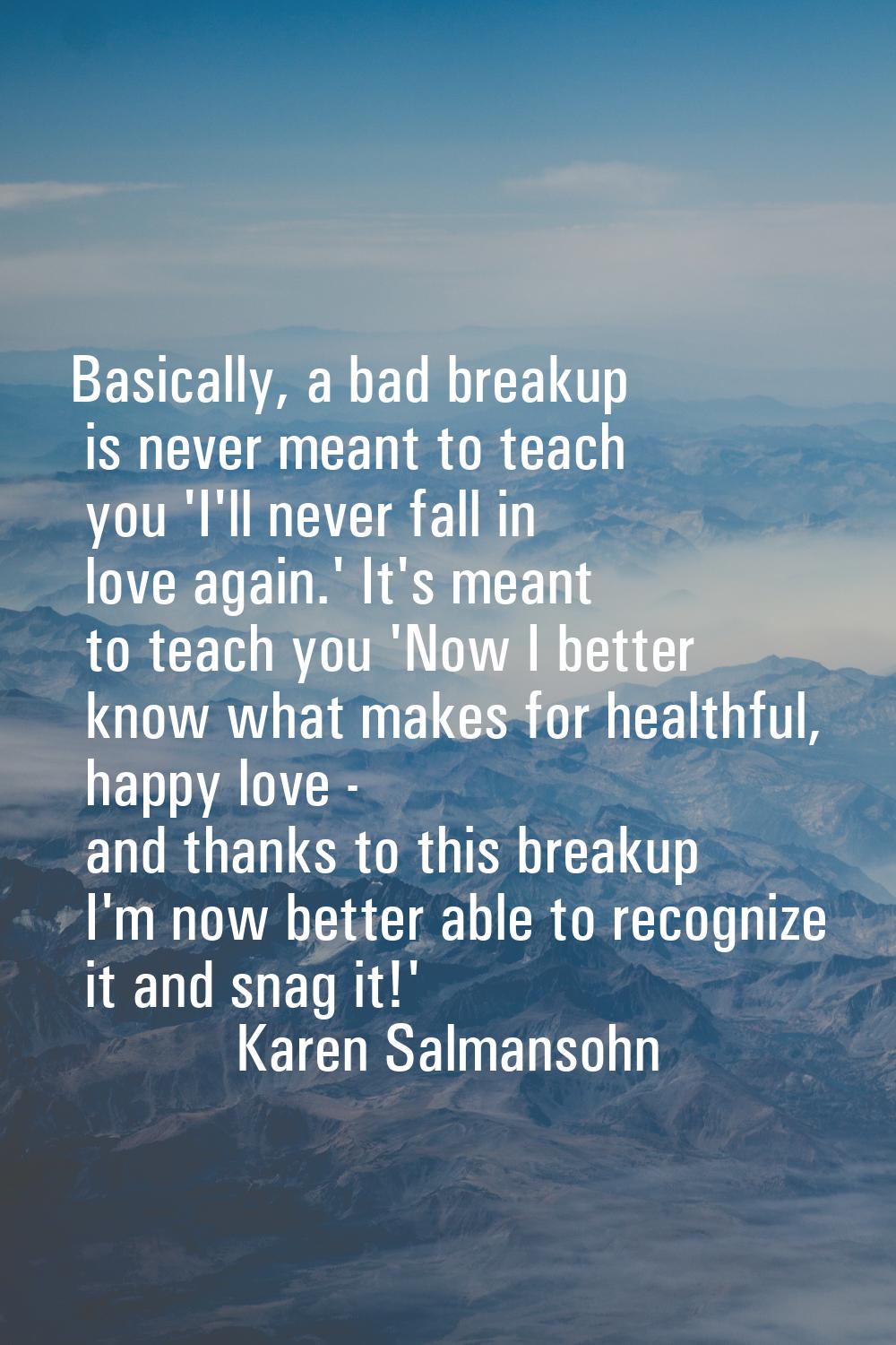 Basically, a bad breakup is never meant to teach you 'I'll never fall in love again.' It's meant to