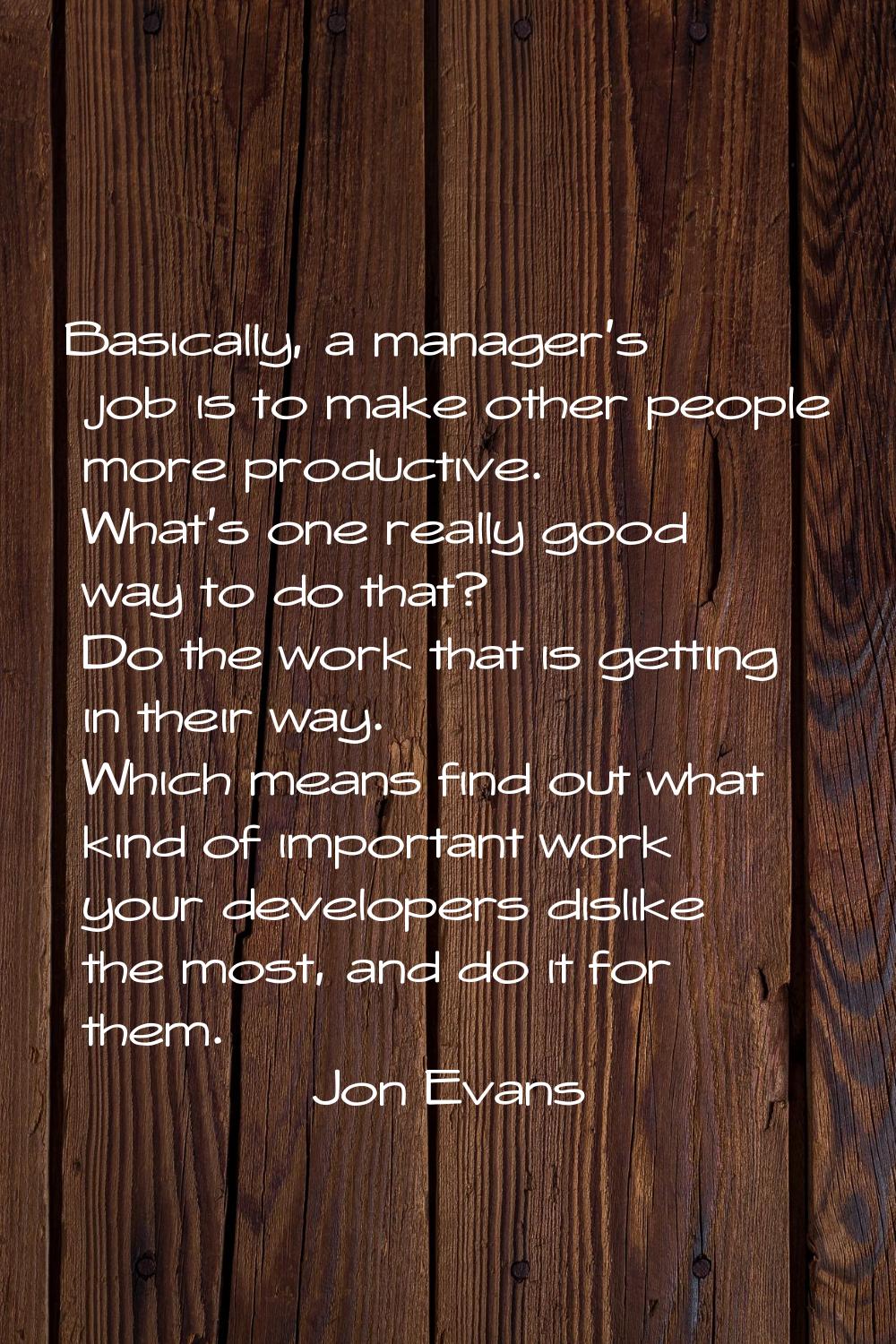 Basically, a manager's job is to make other people more productive. What's one really good way to d