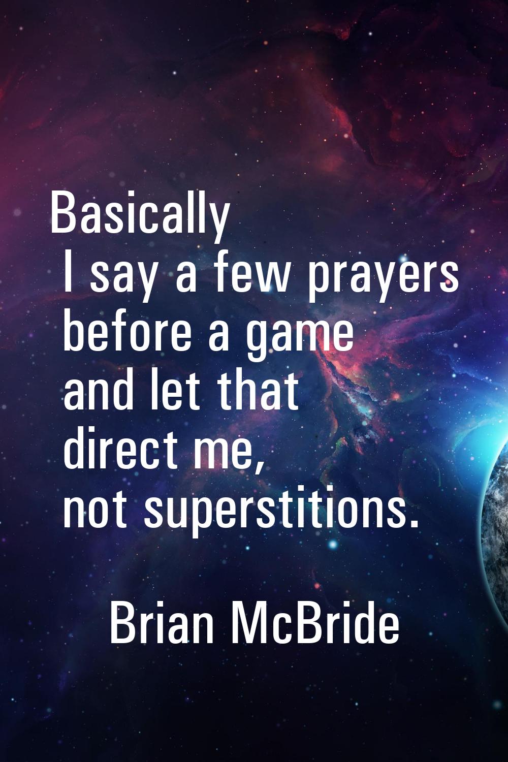 Basically I say a few prayers before a game and let that direct me, not superstitions.