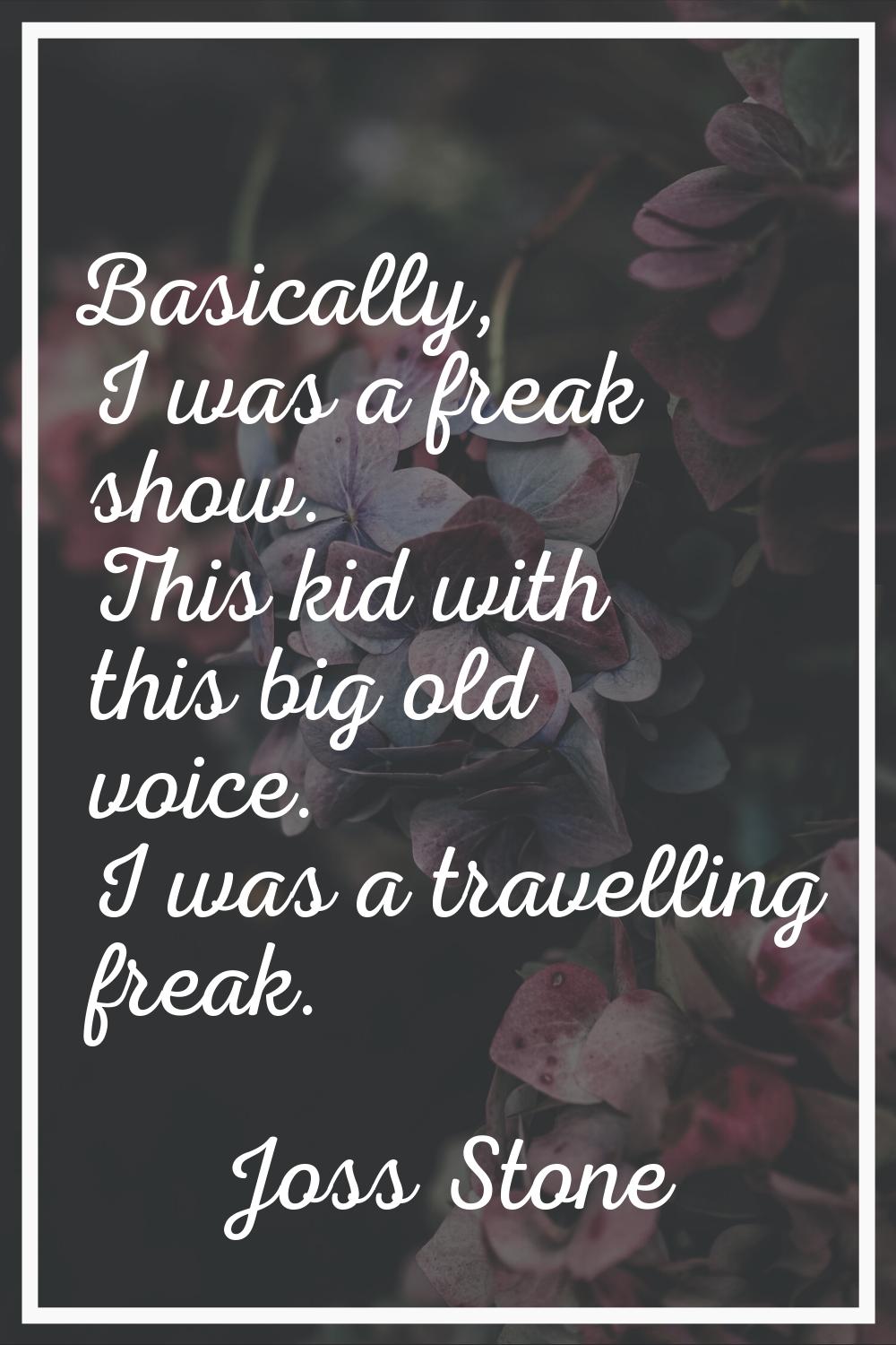 Basically, I was a freak show. This kid with this big old voice. I was a travelling freak.