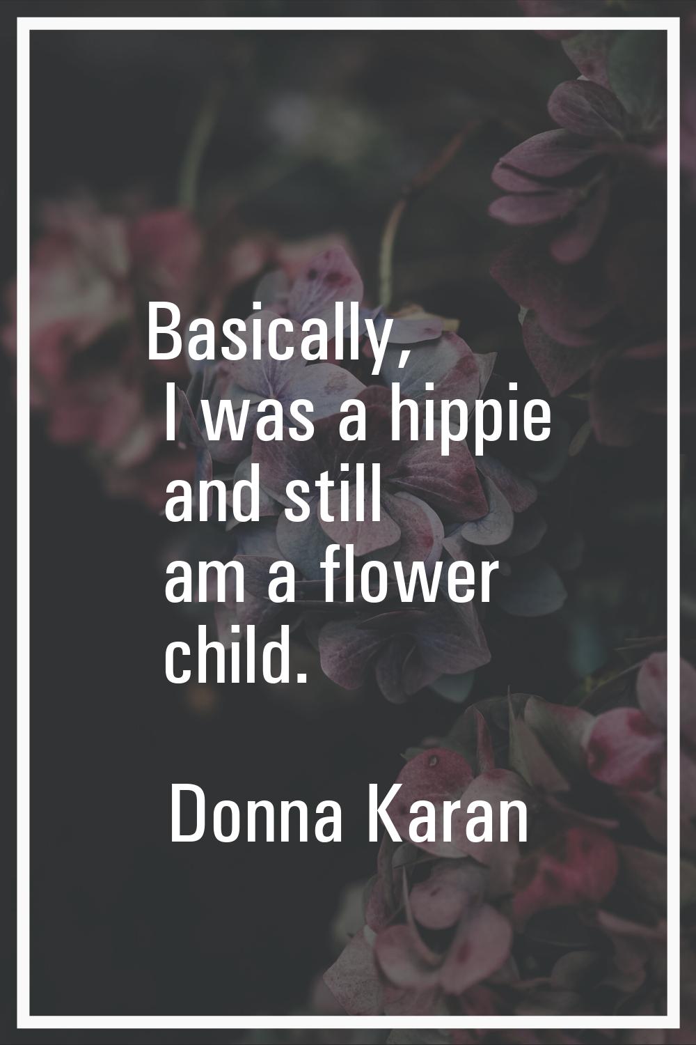 Basically, I was a hippie and still am a flower child.