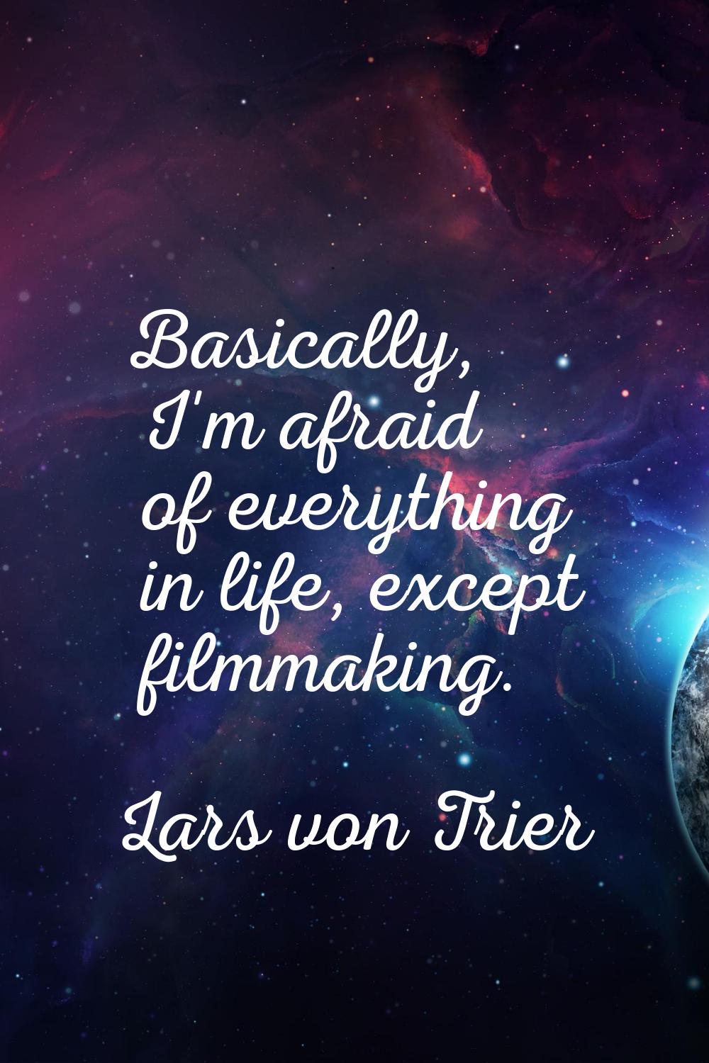 Basically, I'm afraid of everything in life, except filmmaking.