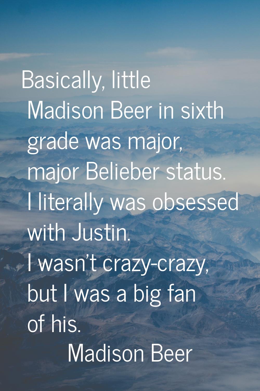 Basically, little Madison Beer in sixth grade was major, major Belieber status. I literally was obs
