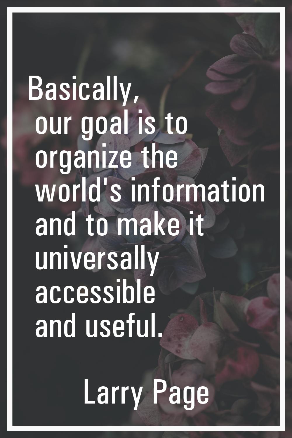 Basically, our goal is to organize the world's information and to make it universally accessible an