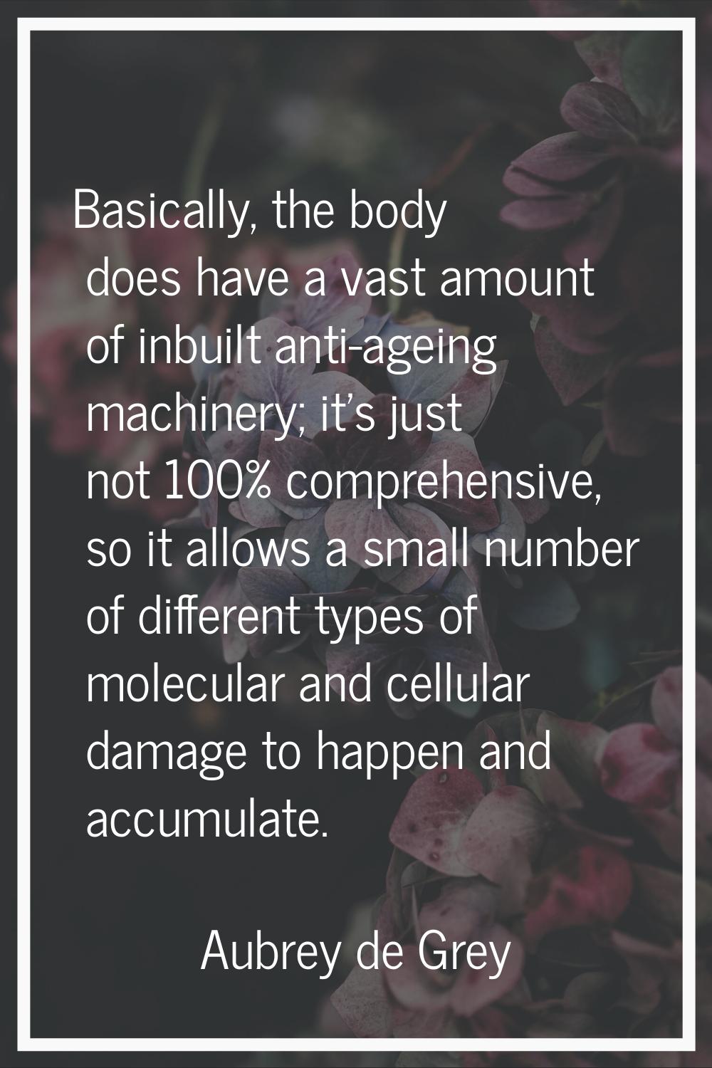 Basically, the body does have a vast amount of inbuilt anti-ageing machinery; it's just not 100% co
