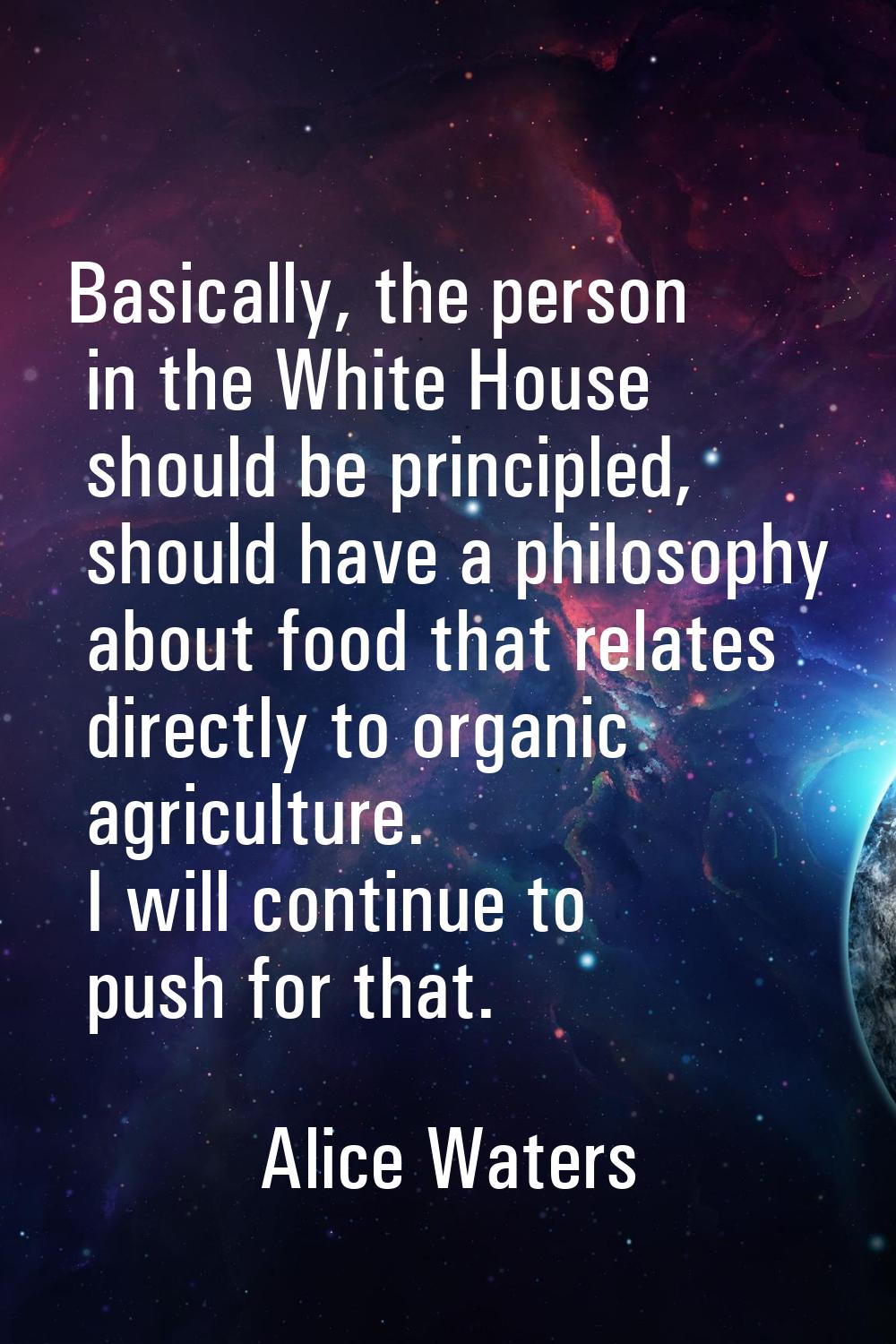 Basically, the person in the White House should be principled, should have a philosophy about food 