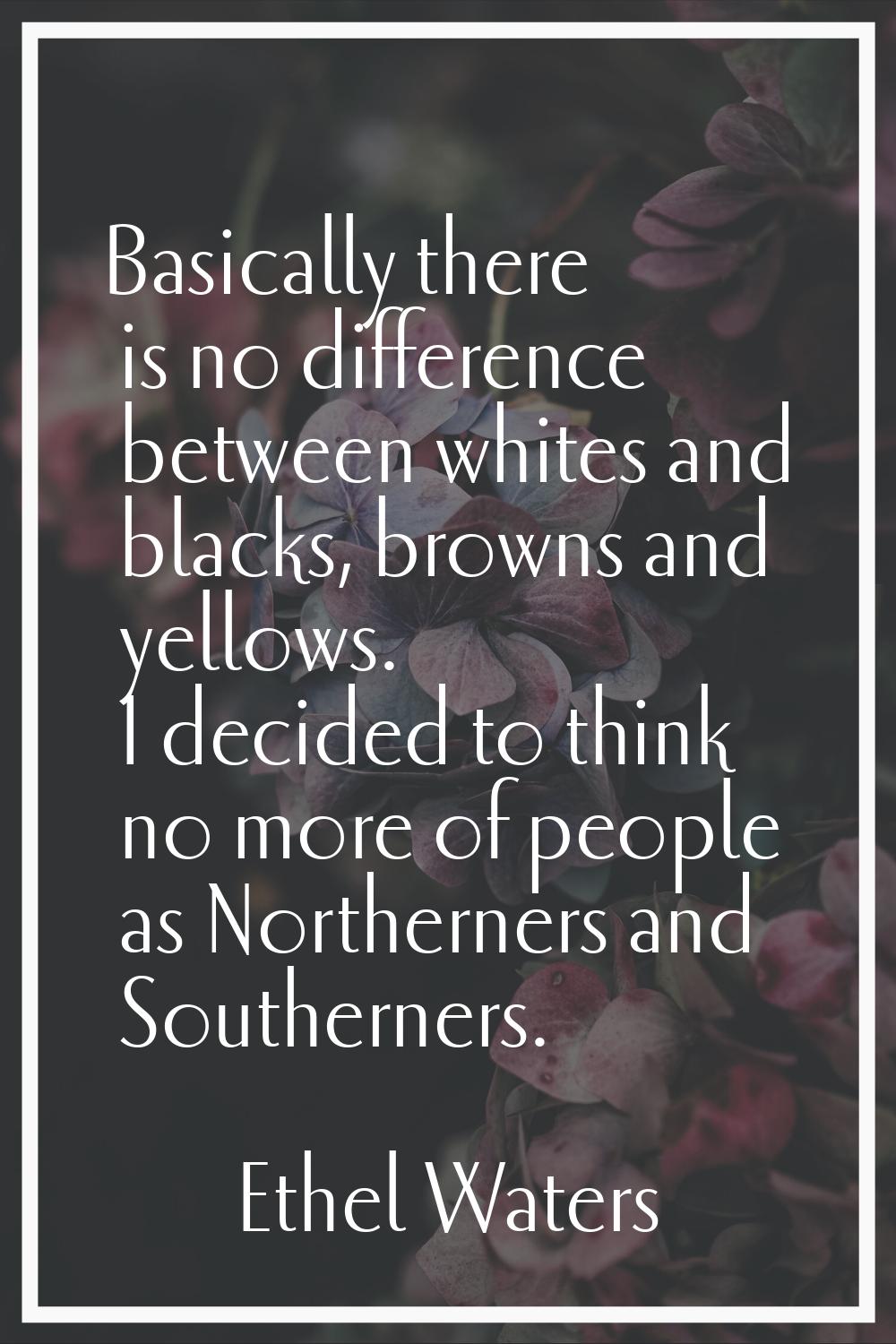 Basically there is no difference between whites and blacks, browns and yellows. I decided to think 