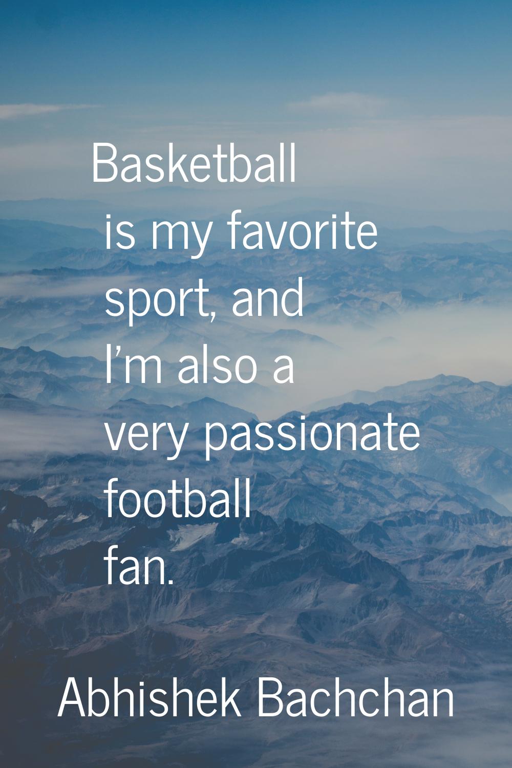 Basketball is my favorite sport, and I'm also a very passionate football fan.