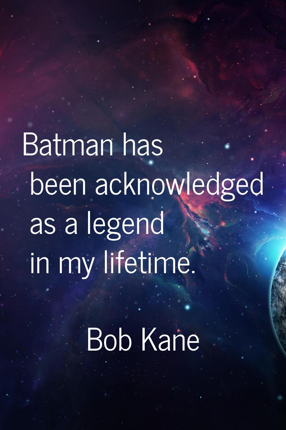 Batman has been acknowledged as a legend in my lifetime.