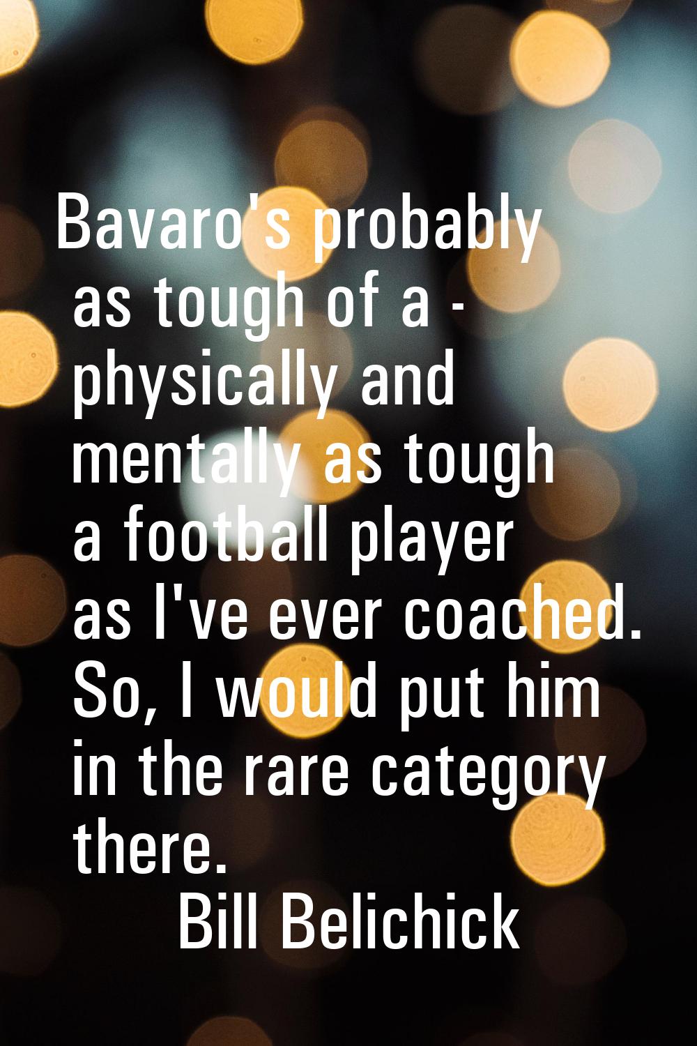 Bavaro's probably as tough of a - physically and mentally as tough a football player as I've ever c