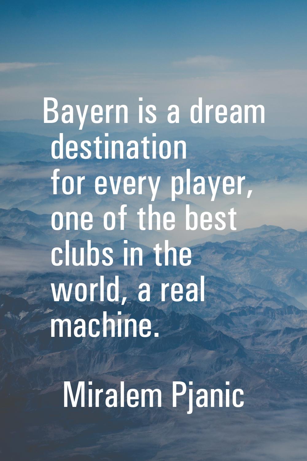 Bayern is a dream destination for every player, one of the best clubs in the world, a real machine.
