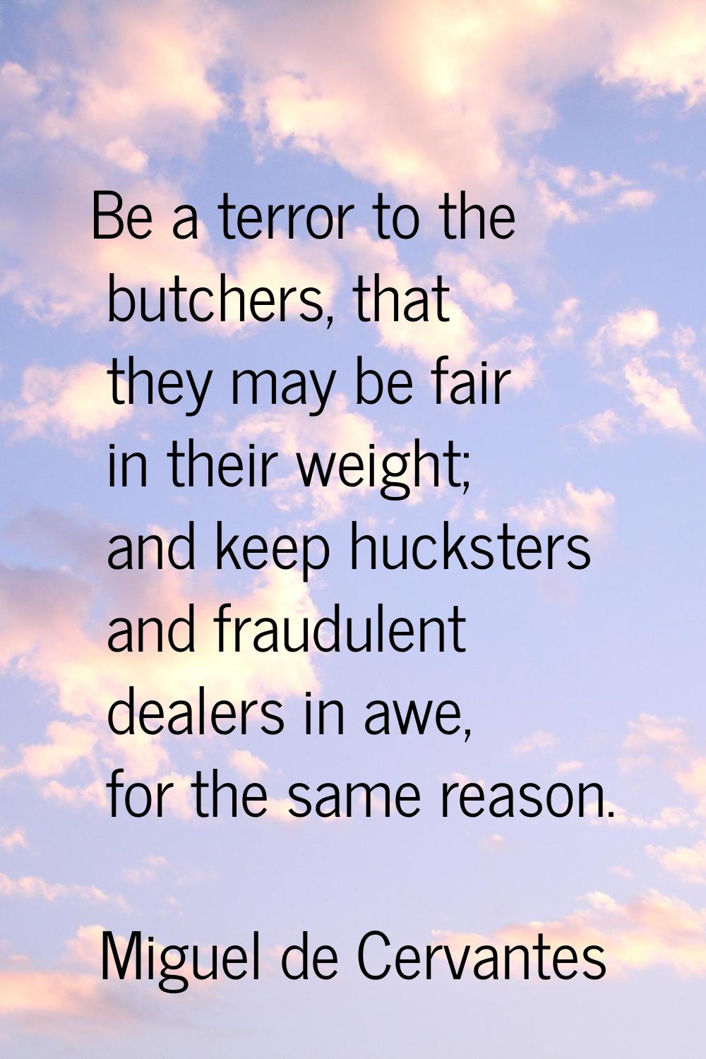 Be a terror to the butchers, that they may be fair in their weight; and keep hucksters and fraudule
