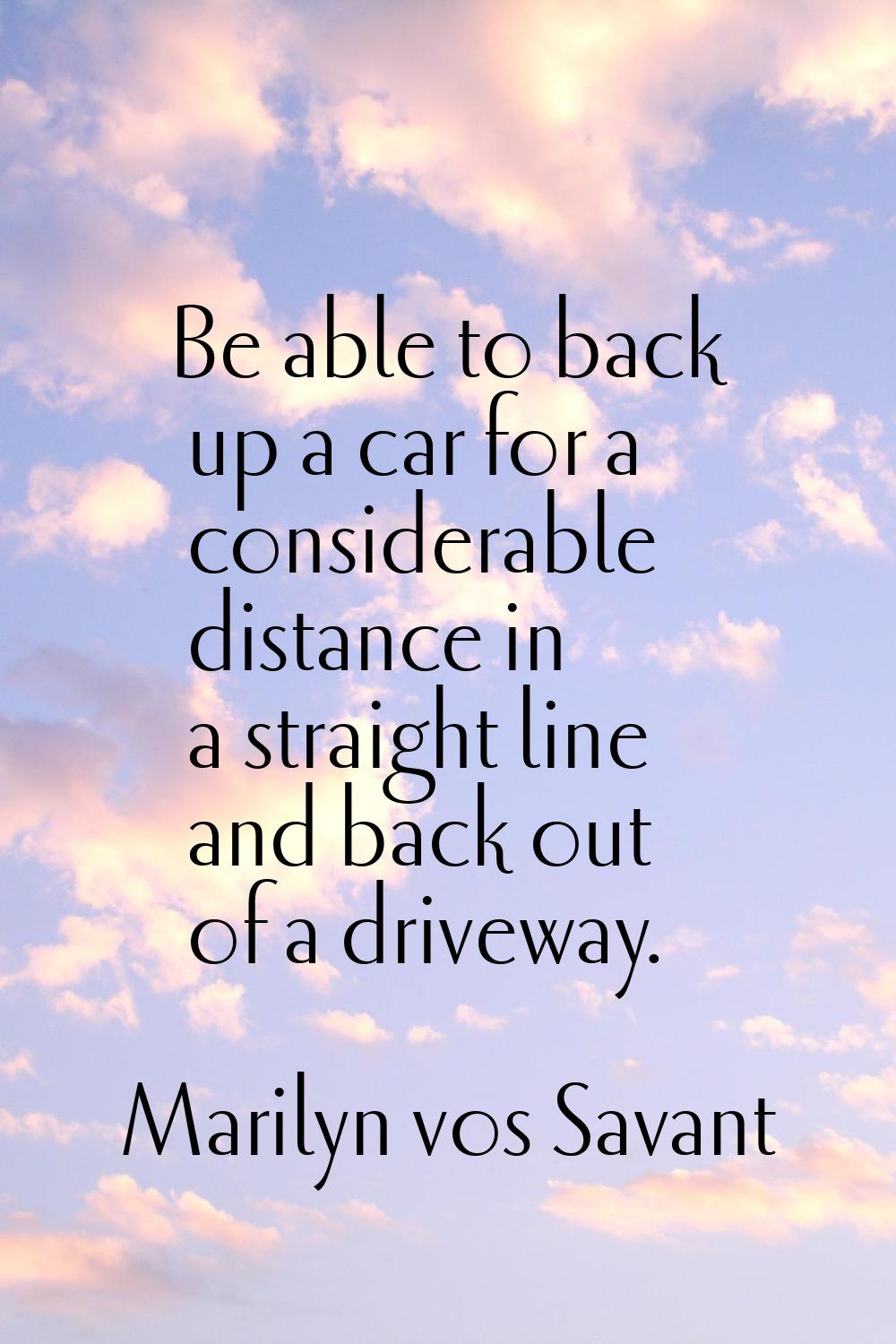 Be able to back up a car for a considerable distance in a straight line and back out of a driveway.