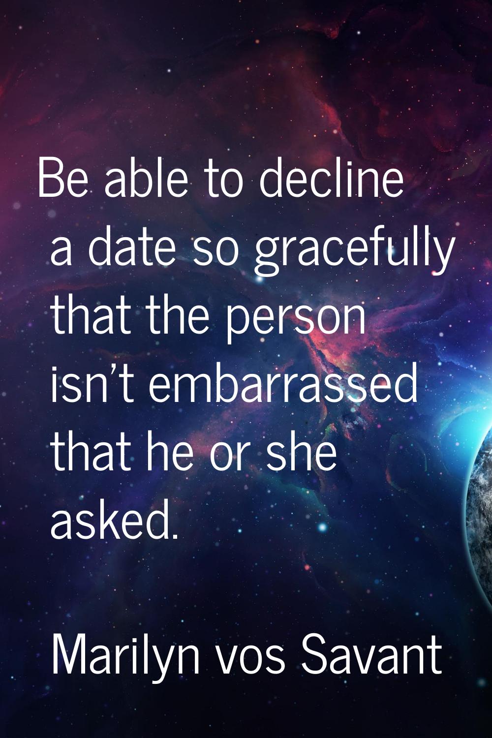 Be able to decline a date so gracefully that the person isn't embarrassed that he or she asked.