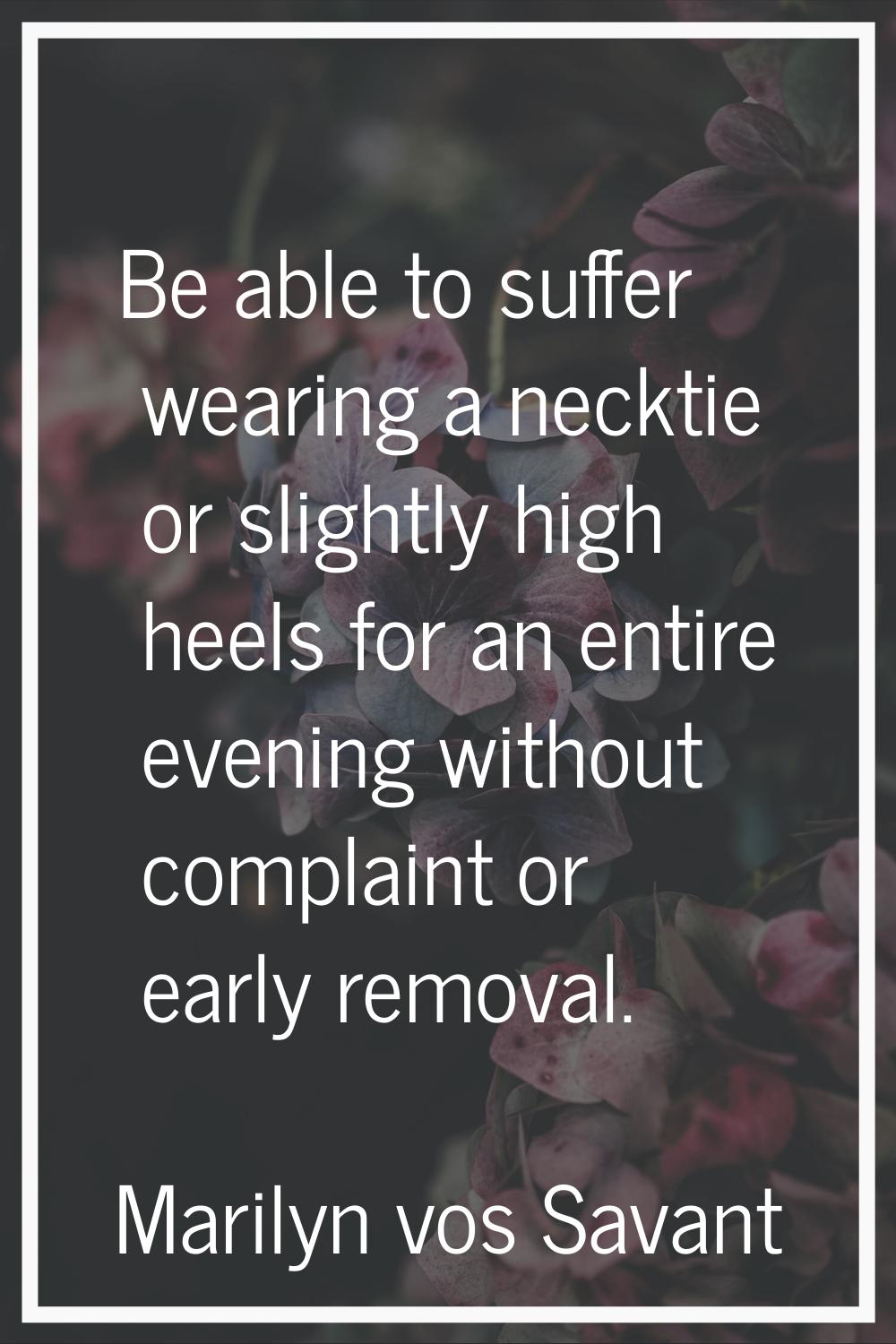 Be able to suffer wearing a necktie or slightly high heels for an entire evening without complaint 