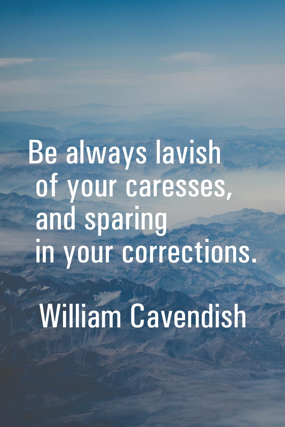 Be always lavish of your caresses, and sparing in your corrections.
