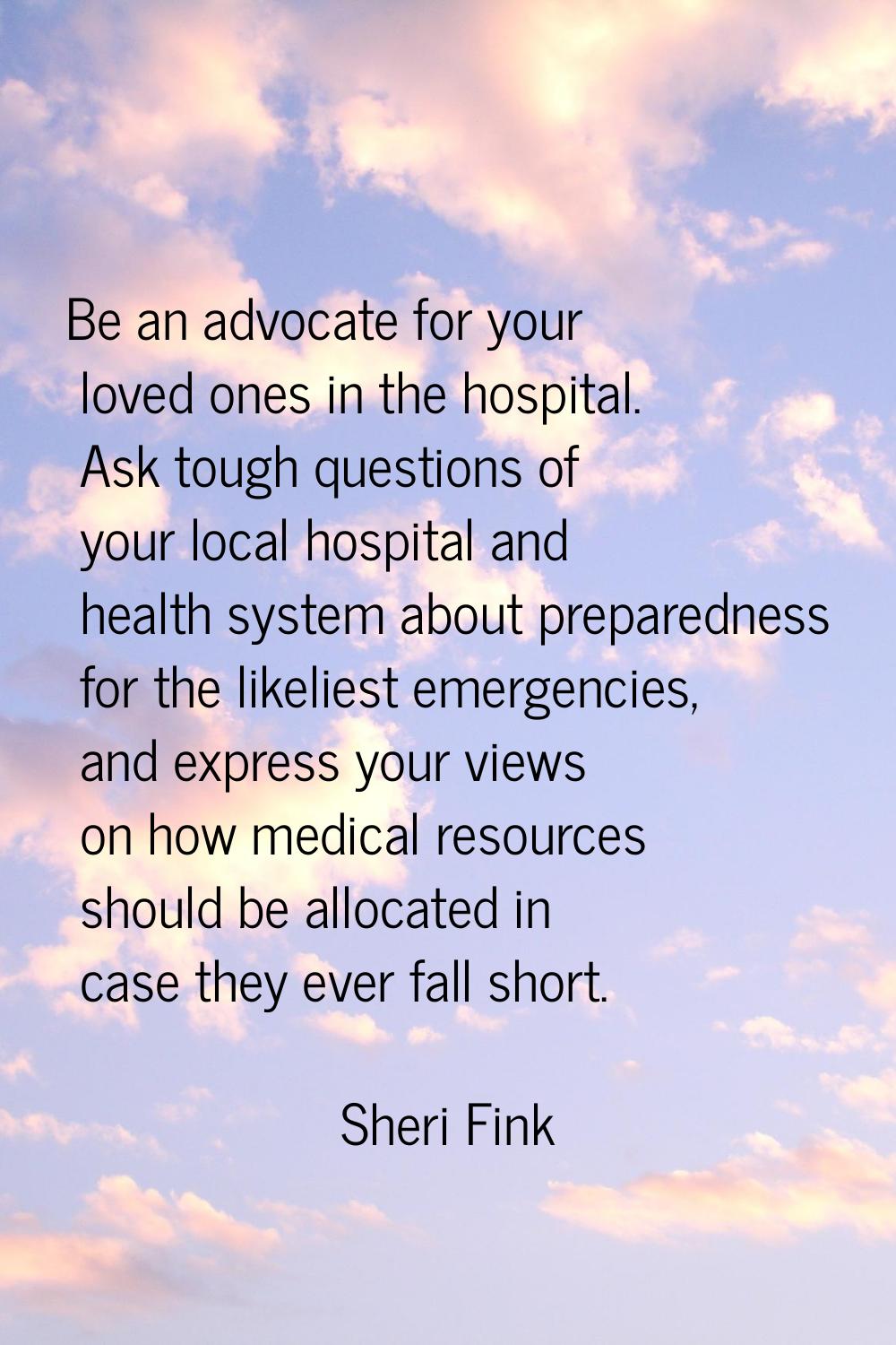 Be an advocate for your loved ones in the hospital. Ask tough questions of your local hospital and 