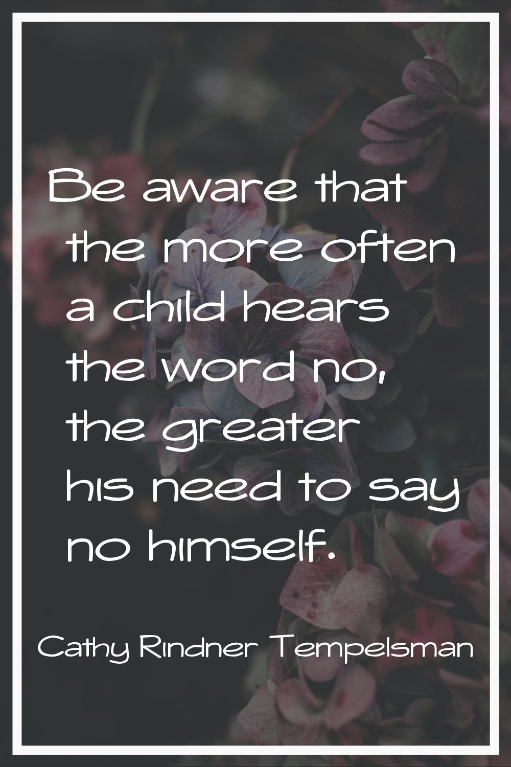 Be aware that the more often a child hears the word no, the greater his need to say no himself.